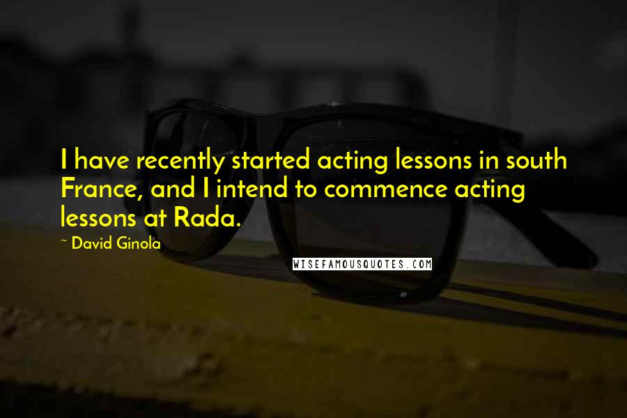 David Ginola Quotes: I have recently started acting lessons in south France, and I intend to commence acting lessons at Rada.