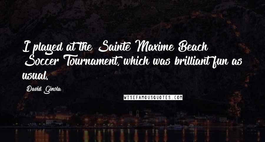 David Ginola Quotes: I played at the Sainte Maxime Beach Soccer Tournament, which was brilliant fun as usual.