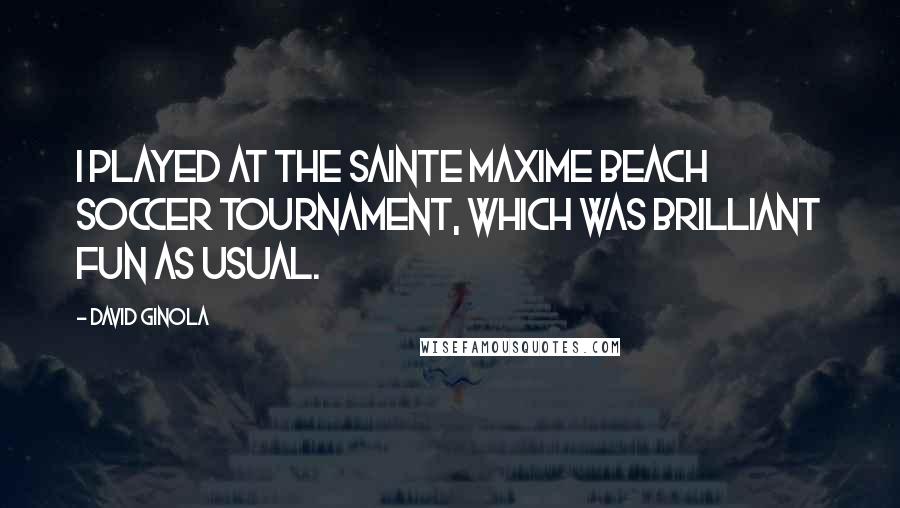 David Ginola Quotes: I played at the Sainte Maxime Beach Soccer Tournament, which was brilliant fun as usual.