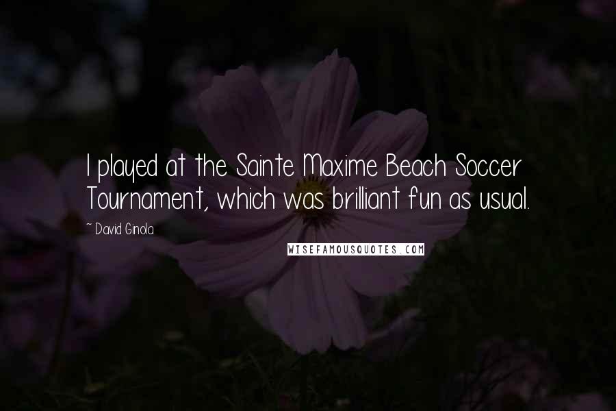 David Ginola Quotes: I played at the Sainte Maxime Beach Soccer Tournament, which was brilliant fun as usual.