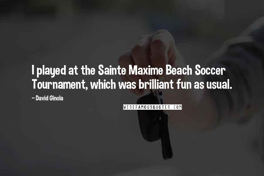 David Ginola Quotes: I played at the Sainte Maxime Beach Soccer Tournament, which was brilliant fun as usual.