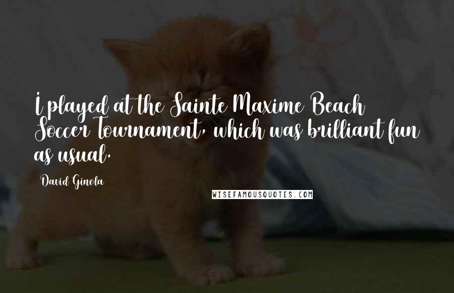 David Ginola Quotes: I played at the Sainte Maxime Beach Soccer Tournament, which was brilliant fun as usual.