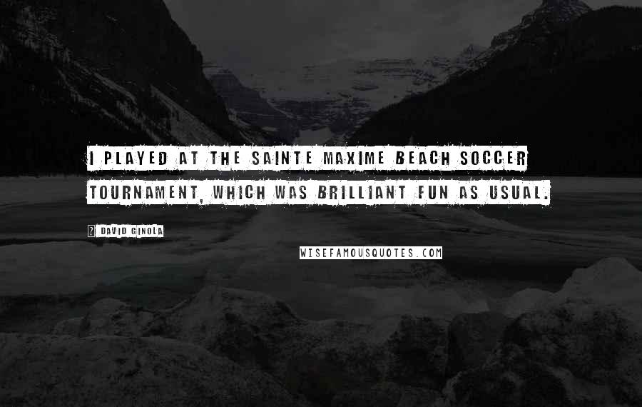 David Ginola Quotes: I played at the Sainte Maxime Beach Soccer Tournament, which was brilliant fun as usual.