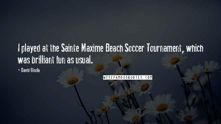 David Ginola Quotes: I played at the Sainte Maxime Beach Soccer Tournament, which was brilliant fun as usual.