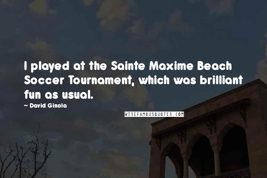 David Ginola Quotes: I played at the Sainte Maxime Beach Soccer Tournament, which was brilliant fun as usual.