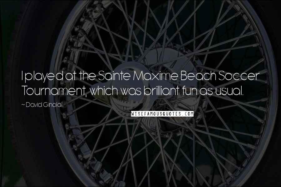 David Ginola Quotes: I played at the Sainte Maxime Beach Soccer Tournament, which was brilliant fun as usual.