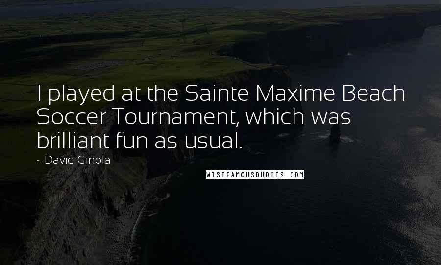 David Ginola Quotes: I played at the Sainte Maxime Beach Soccer Tournament, which was brilliant fun as usual.
