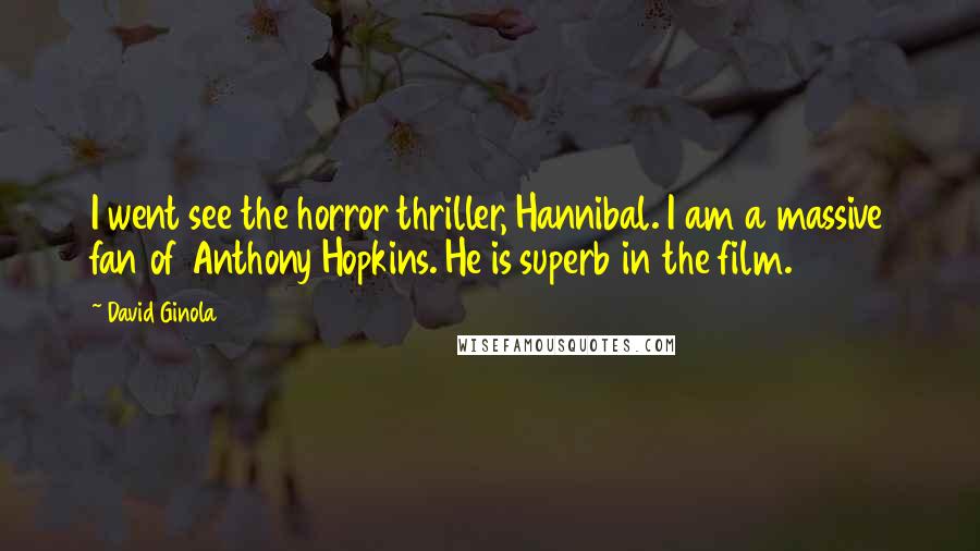 David Ginola Quotes: I went see the horror thriller, Hannibal. I am a massive fan of Anthony Hopkins. He is superb in the film.