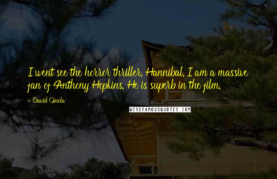 David Ginola Quotes: I went see the horror thriller, Hannibal. I am a massive fan of Anthony Hopkins. He is superb in the film.