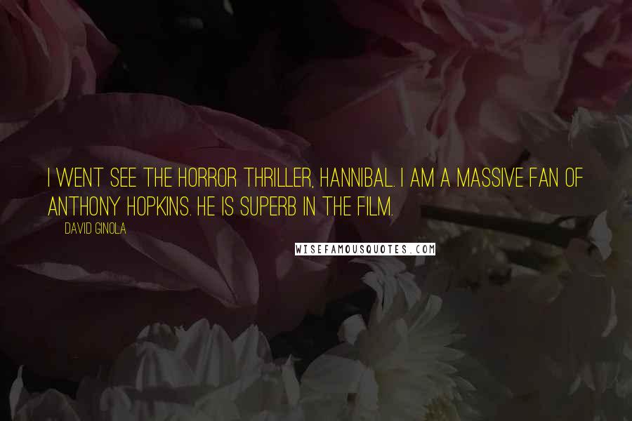 David Ginola Quotes: I went see the horror thriller, Hannibal. I am a massive fan of Anthony Hopkins. He is superb in the film.