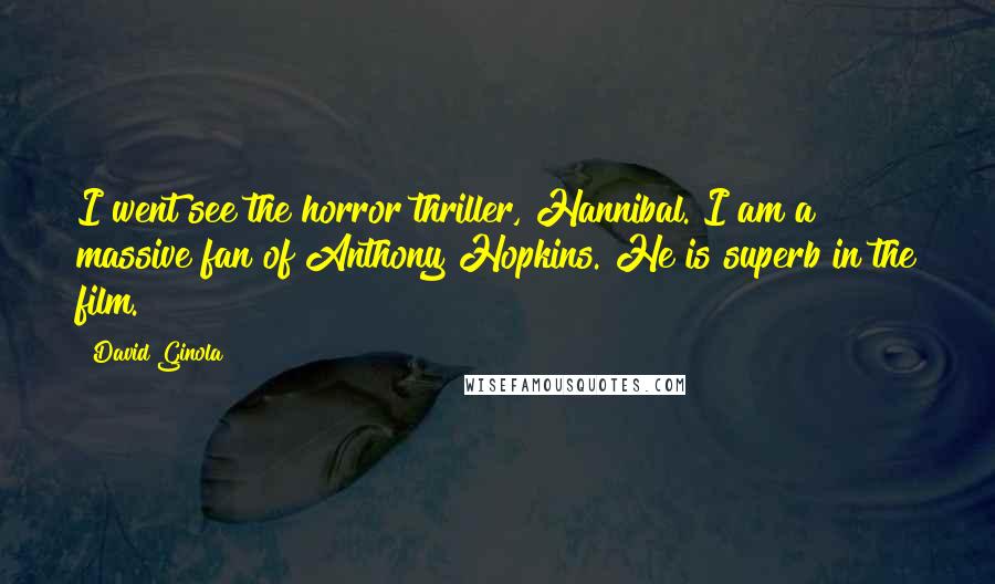 David Ginola Quotes: I went see the horror thriller, Hannibal. I am a massive fan of Anthony Hopkins. He is superb in the film.