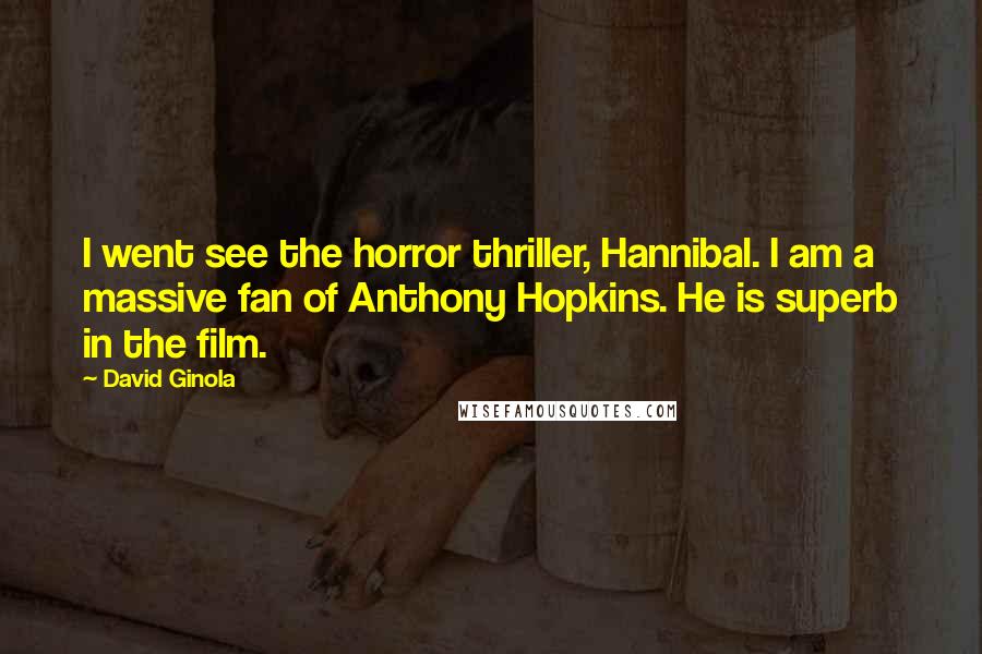 David Ginola Quotes: I went see the horror thriller, Hannibal. I am a massive fan of Anthony Hopkins. He is superb in the film.