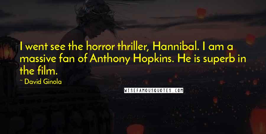 David Ginola Quotes: I went see the horror thriller, Hannibal. I am a massive fan of Anthony Hopkins. He is superb in the film.