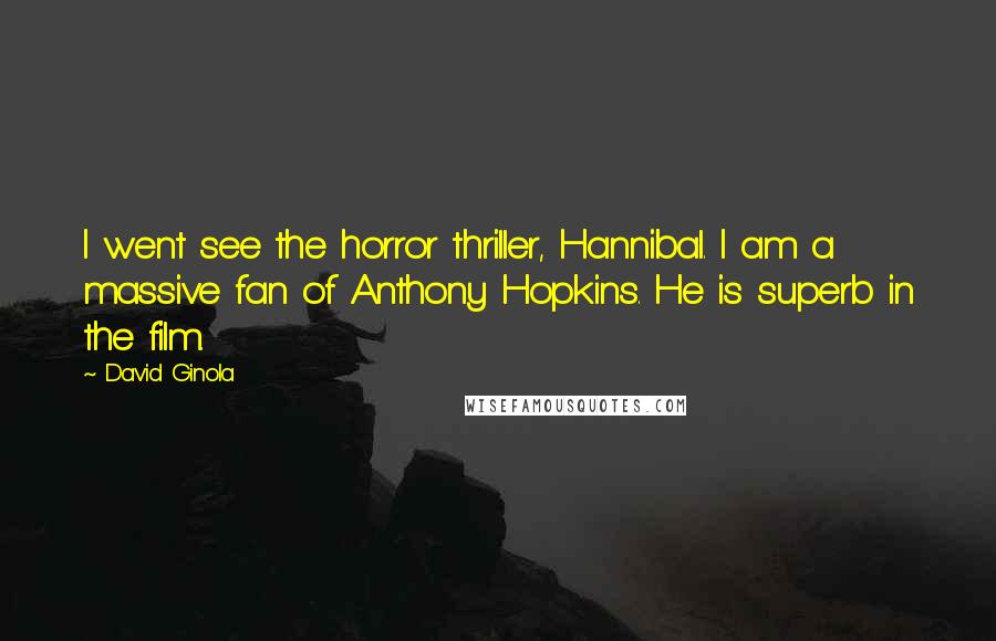David Ginola Quotes: I went see the horror thriller, Hannibal. I am a massive fan of Anthony Hopkins. He is superb in the film.