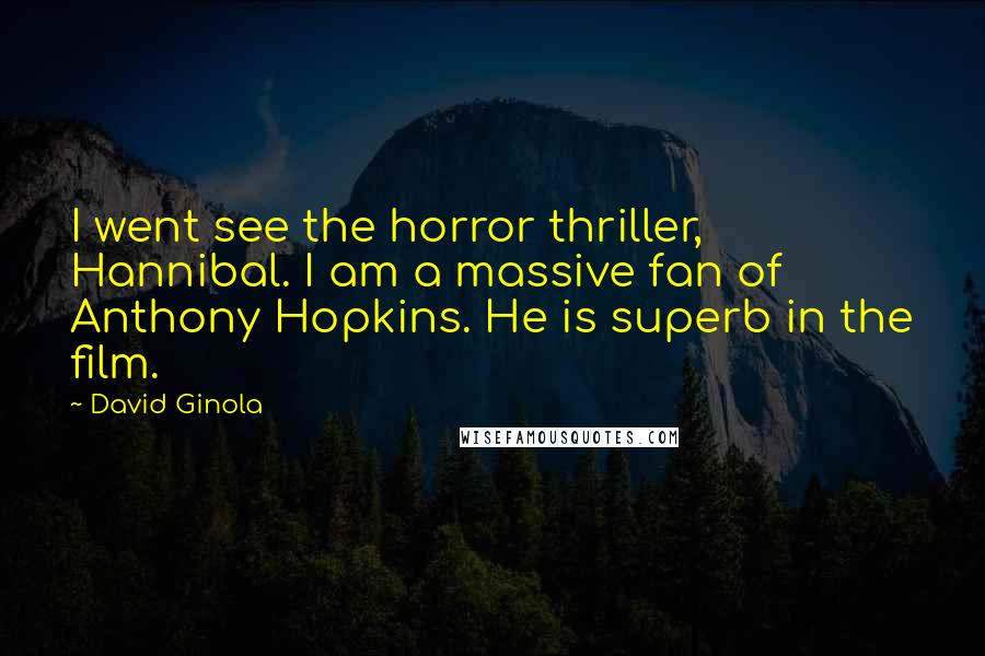 David Ginola Quotes: I went see the horror thriller, Hannibal. I am a massive fan of Anthony Hopkins. He is superb in the film.