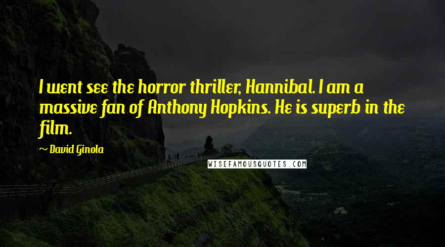David Ginola Quotes: I went see the horror thriller, Hannibal. I am a massive fan of Anthony Hopkins. He is superb in the film.