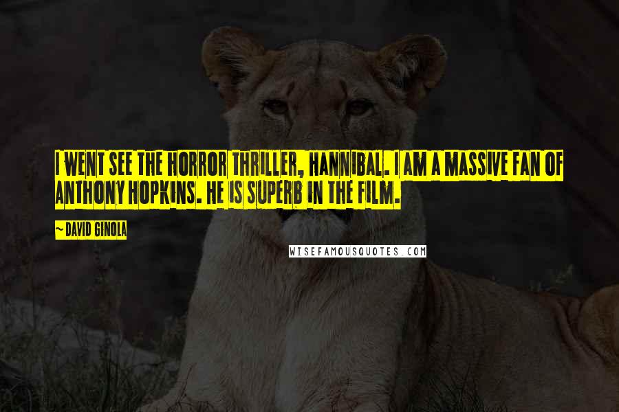 David Ginola Quotes: I went see the horror thriller, Hannibal. I am a massive fan of Anthony Hopkins. He is superb in the film.