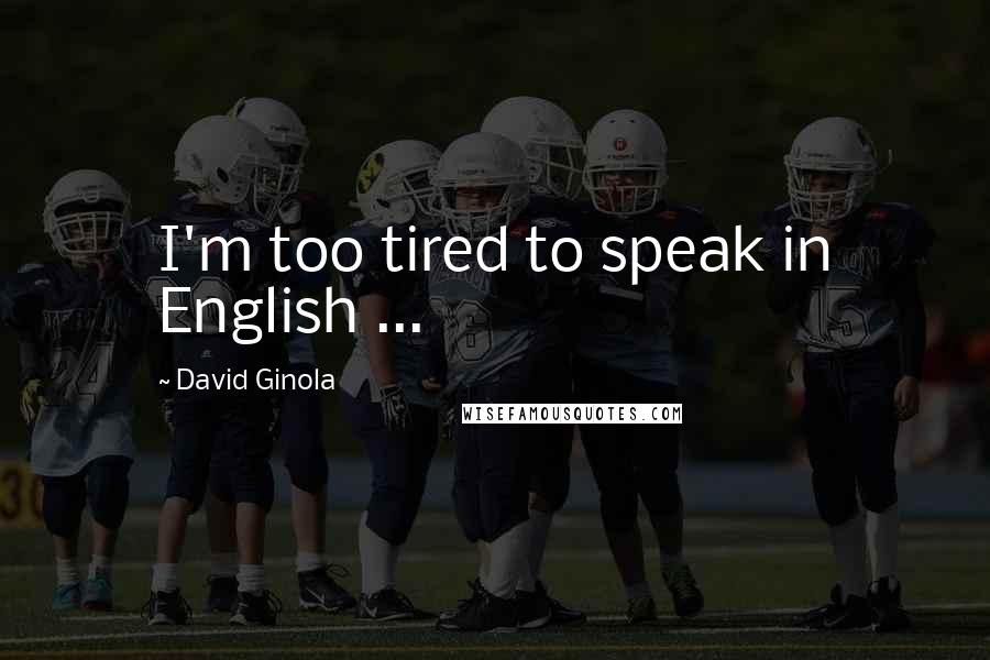 David Ginola Quotes: I'm too tired to speak in English ...