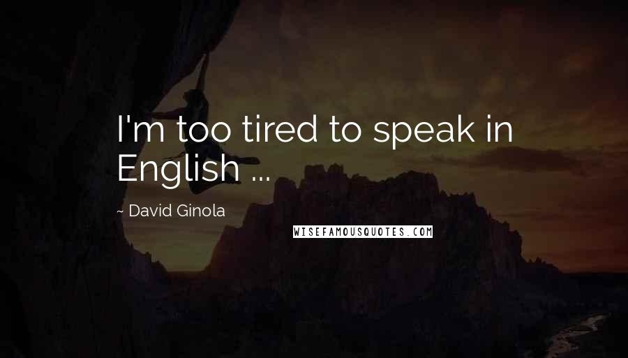 David Ginola Quotes: I'm too tired to speak in English ...
