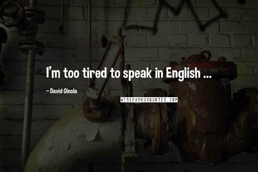 David Ginola Quotes: I'm too tired to speak in English ...