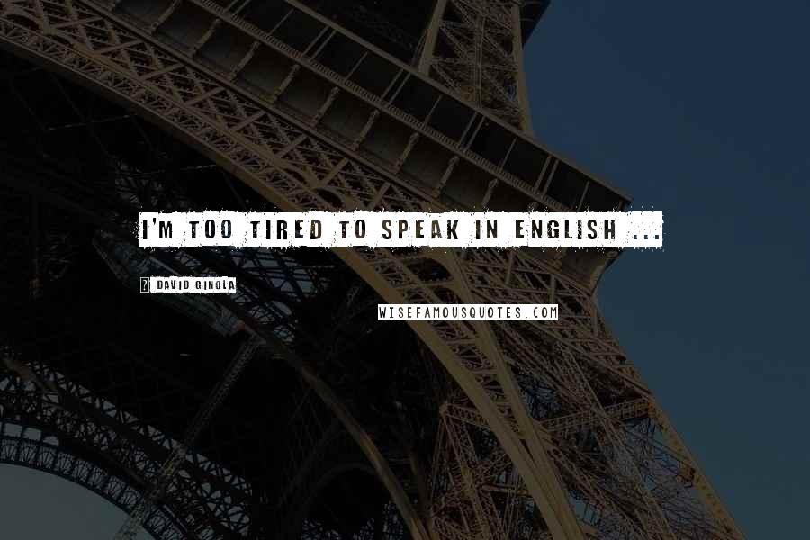 David Ginola Quotes: I'm too tired to speak in English ...