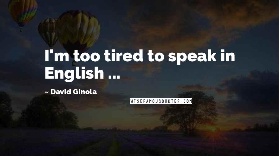 David Ginola Quotes: I'm too tired to speak in English ...