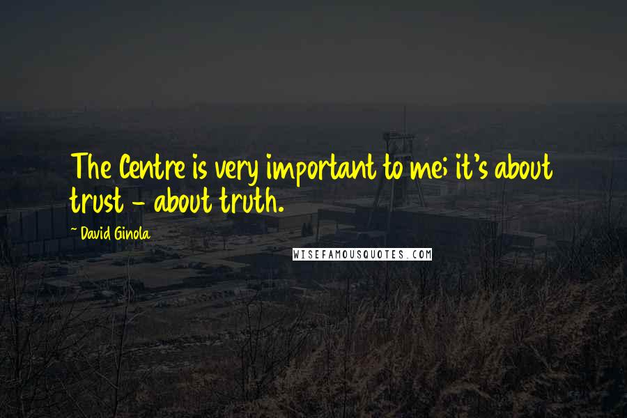 David Ginola Quotes: The Centre is very important to me; it's about trust - about truth.