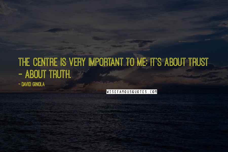 David Ginola Quotes: The Centre is very important to me; it's about trust - about truth.