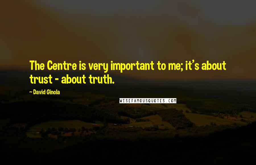 David Ginola Quotes: The Centre is very important to me; it's about trust - about truth.