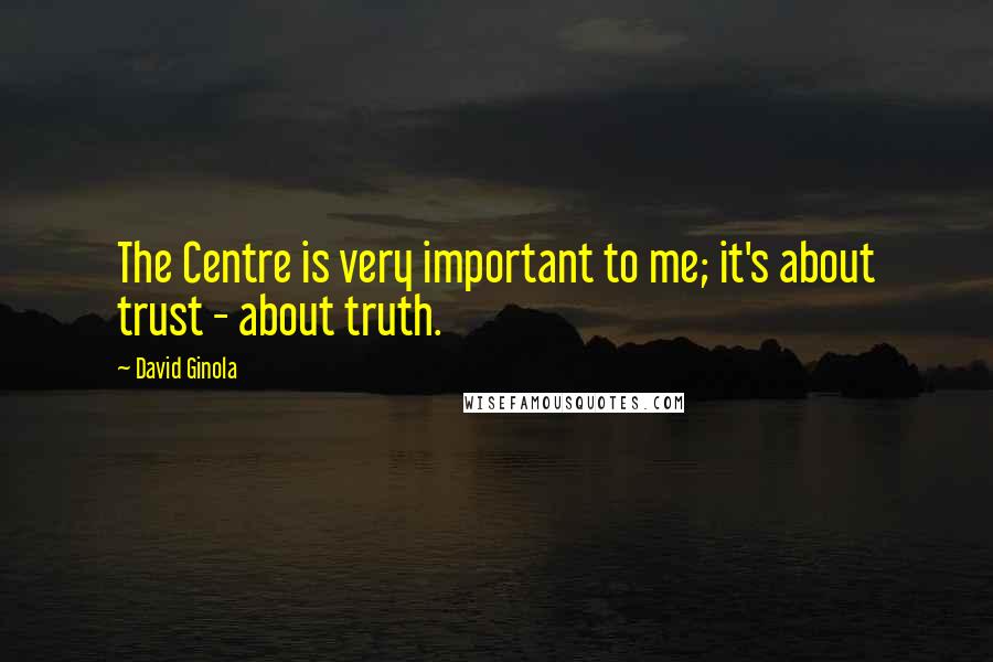 David Ginola Quotes: The Centre is very important to me; it's about trust - about truth.