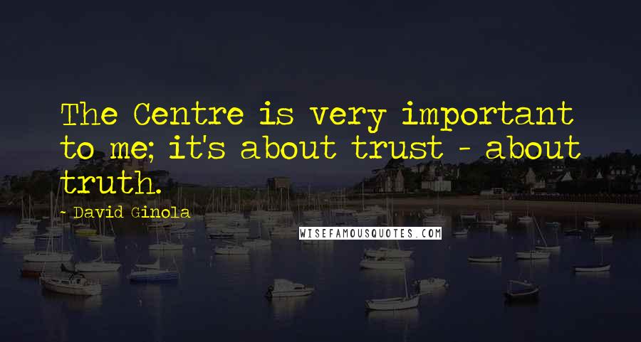 David Ginola Quotes: The Centre is very important to me; it's about trust - about truth.