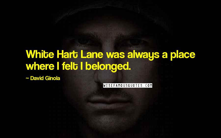 David Ginola Quotes: White Hart Lane was always a place where I felt I belonged.