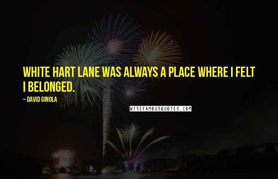 David Ginola Quotes: White Hart Lane was always a place where I felt I belonged.