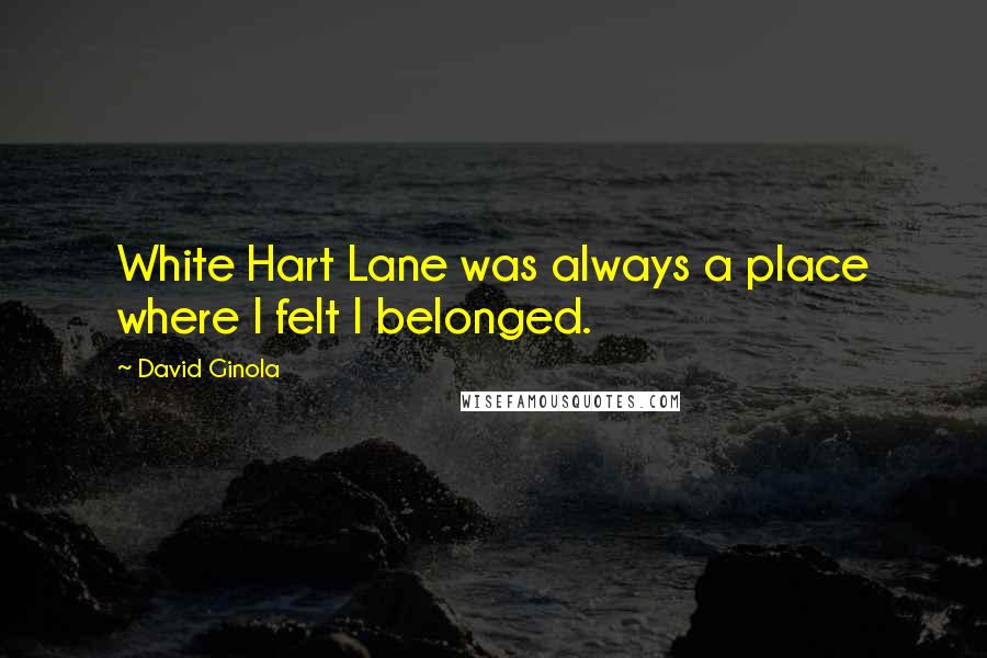 David Ginola Quotes: White Hart Lane was always a place where I felt I belonged.