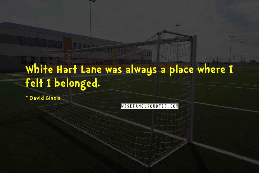 David Ginola Quotes: White Hart Lane was always a place where I felt I belonged.