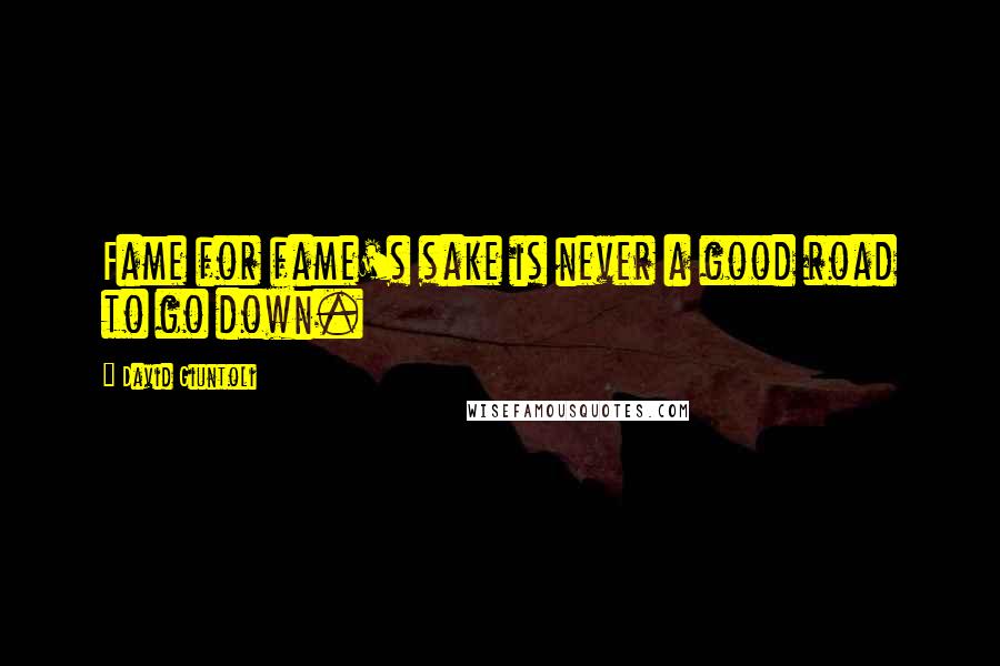 David Giuntoli Quotes: Fame for fame's sake is never a good road to go down.