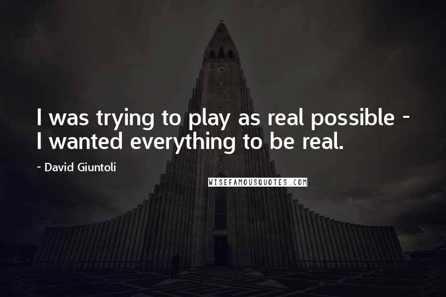 David Giuntoli Quotes: I was trying to play as real possible - I wanted everything to be real.