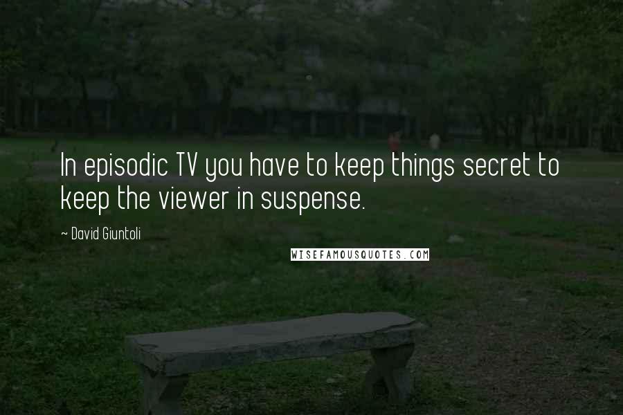 David Giuntoli Quotes: In episodic TV you have to keep things secret to keep the viewer in suspense.