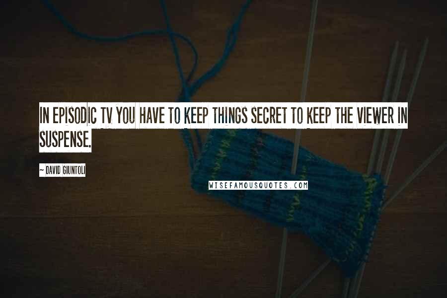 David Giuntoli Quotes: In episodic TV you have to keep things secret to keep the viewer in suspense.