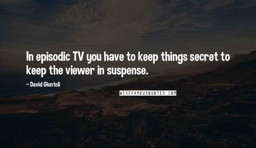 David Giuntoli Quotes: In episodic TV you have to keep things secret to keep the viewer in suspense.