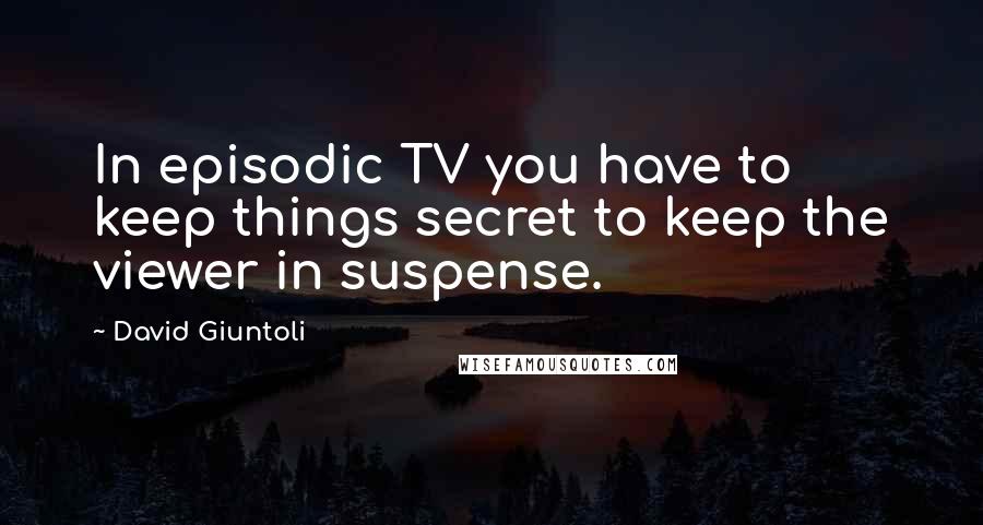 David Giuntoli Quotes: In episodic TV you have to keep things secret to keep the viewer in suspense.