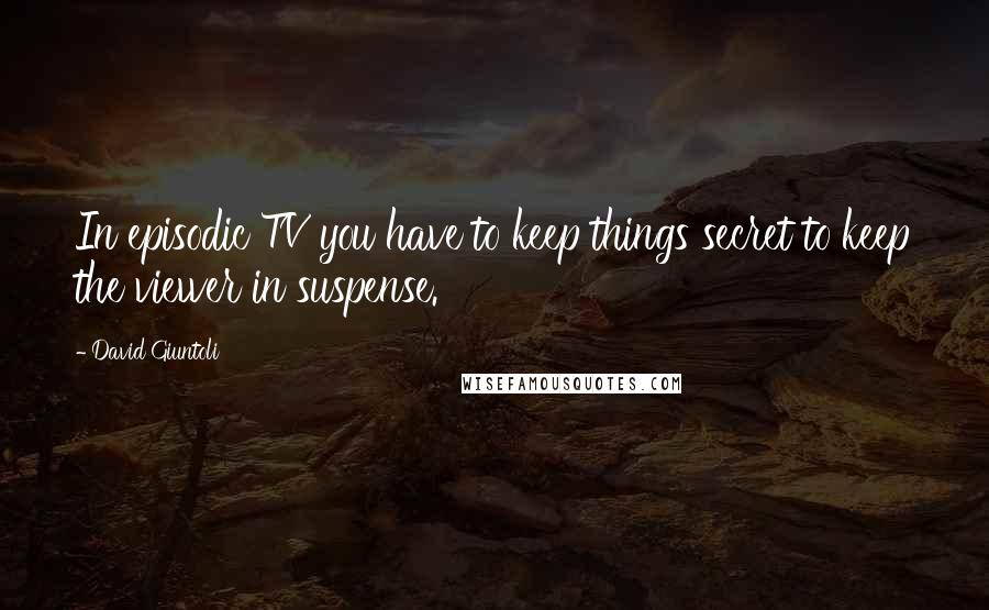 David Giuntoli Quotes: In episodic TV you have to keep things secret to keep the viewer in suspense.