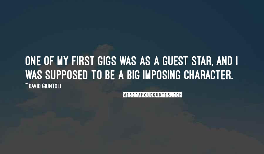 David Giuntoli Quotes: One of my first gigs was as a guest star, and I was supposed to be a big imposing character.