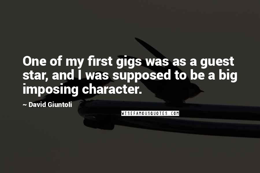 David Giuntoli Quotes: One of my first gigs was as a guest star, and I was supposed to be a big imposing character.