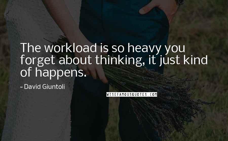 David Giuntoli Quotes: The workload is so heavy you forget about thinking, it just kind of happens.