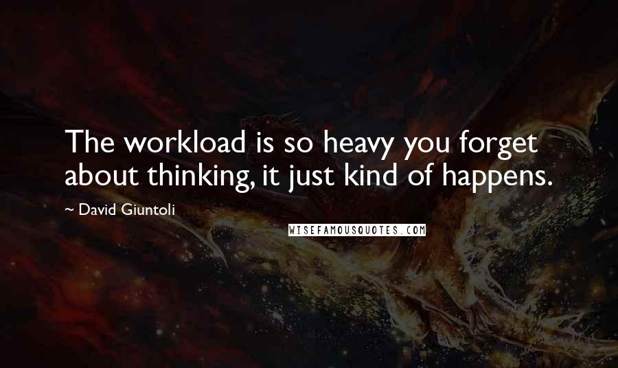 David Giuntoli Quotes: The workload is so heavy you forget about thinking, it just kind of happens.