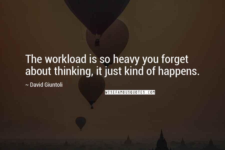 David Giuntoli Quotes: The workload is so heavy you forget about thinking, it just kind of happens.