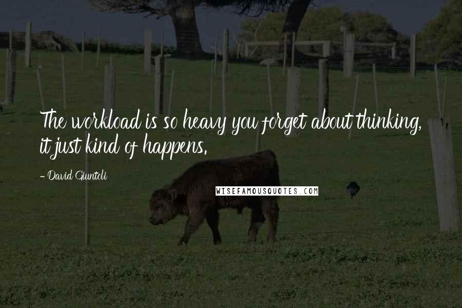 David Giuntoli Quotes: The workload is so heavy you forget about thinking, it just kind of happens.