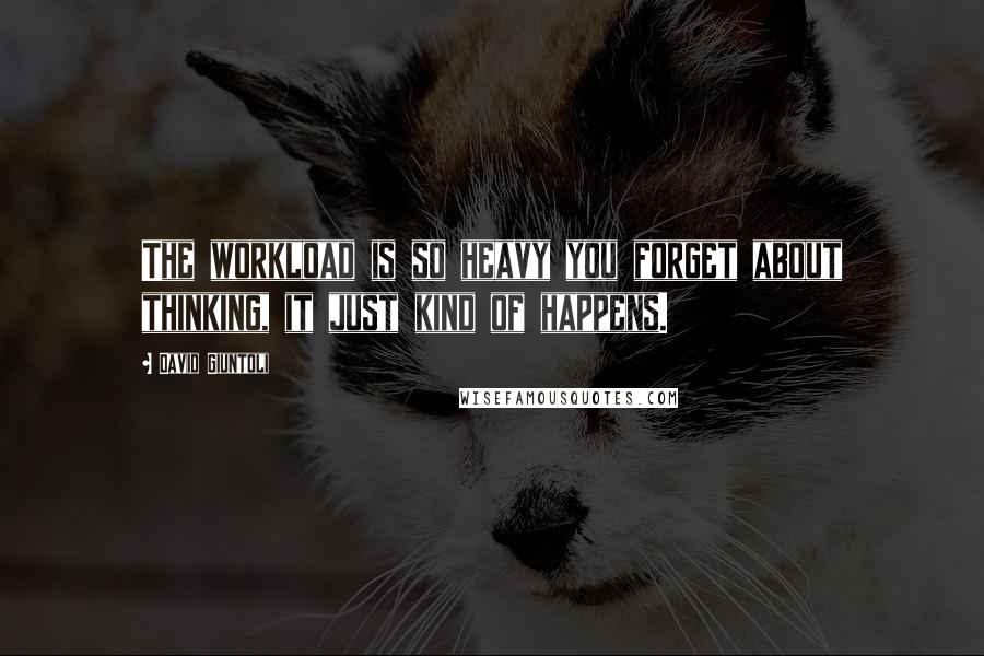 David Giuntoli Quotes: The workload is so heavy you forget about thinking, it just kind of happens.