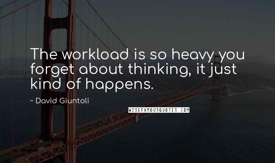 David Giuntoli Quotes: The workload is so heavy you forget about thinking, it just kind of happens.